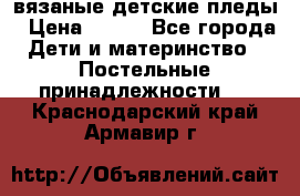 вязаные детские пледы › Цена ­ 950 - Все города Дети и материнство » Постельные принадлежности   . Краснодарский край,Армавир г.